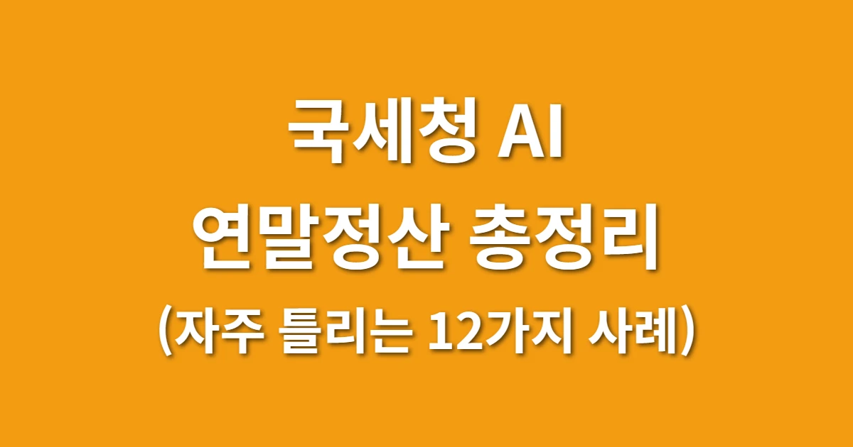 국세청 AI 연말정산 안내, 자주 틀리는 12가지 사례 총정리 관련 썸네일