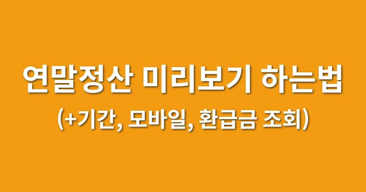 연말정산 미리보기 하는법 (+기간, 모바일, 환급금 조회)